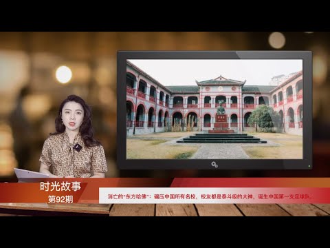 消亡的“东方哈佛”：碾压中国所有名校，校友都是泰斗级的大神，诞生中国第一支足球队… (《时光故事》第92期 20220108 STCC）