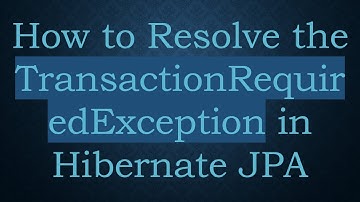How to Resolve the TransactionRequiredException in Hibernate JPA