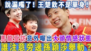 王楚欽不是單身！馬龍接受採訪，意外曝出大頭情感狀態，意識到說錯話，連忙轉移話題！誰注意旁邊孫穎莎舉動？ #長者養生心預#孫穎莎#王楚欽