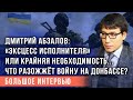 Дмитрий Абзалов: «эксцесс исполнителя» или крайняя необходимость... что разожжёт войну на Донбассе?