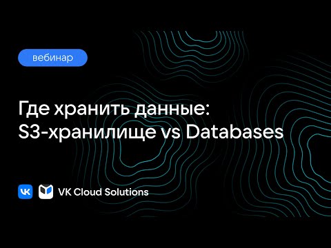 Вебинар «Где хранить данные: S3-хранилище vs Databases»