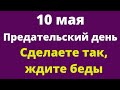 10 Мая - Предательский день. Нельзя так поступать в этот день | Народные Приметы |