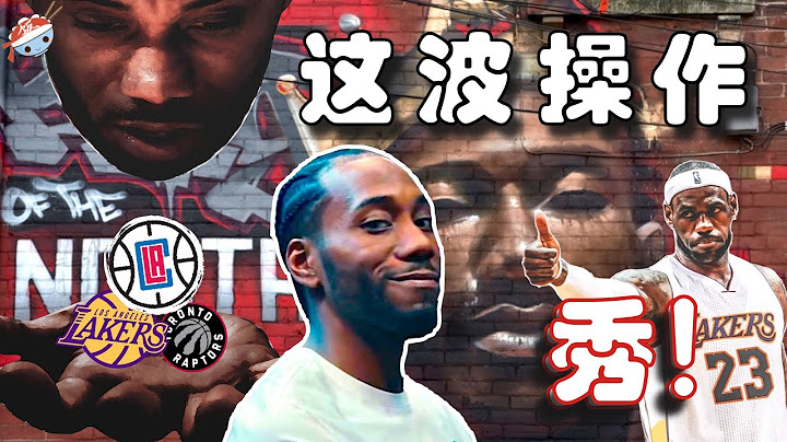 【冷饭说】人设崩塌，坑惨湖人！详细解析“保密卡” Kawhi Leonard 与湖人的交易始末... - 天天要闻