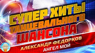 Ангел Мой ❂ Душевный Супер Хит Танцевального Шансона ❂ Александр Федорков ❂