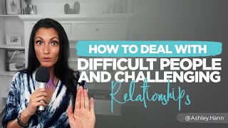 How To Deal With Difficult People and Challenging Relationships (The Ashley Hann Show Ep. 41)