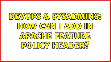 DevOps & SysAdmins: How can I add in Apache Feature Policy Header? (2 Solutions!!)