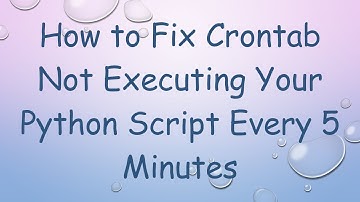 How to Fix Crontab Not Executing Your Python Script Every 5 Minutes