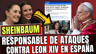 CLAUDIA SHEINBAUM ES QUIEN ESTÁ FINANCIANDO CRÍTICAS EN CONTRA DEL PAPA LEON XIV EN ESPAÑA