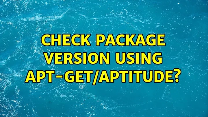 Unix & Linux: Check package version using apt-get/aptitude? (7 Solutions!!)