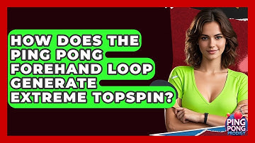 How Does The Ping Pong Forehand Loop Generate Extreme Topspin? - Ping Pong Prodigy