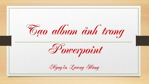 Tạo Album ảnh trong Powerpoint - Nguyễn Lương Hùng