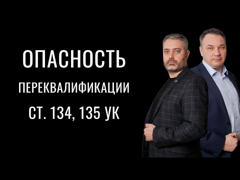 Опасность переквалификации со статей 134, 135 на 131 и 132 УК РФ - защита по уголовным делам