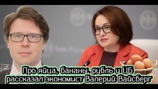 Про яйца, бананы, рубль и ЦБ рассказал экономист Валерий Вайсберг