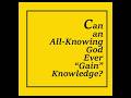 "Can an All-Knowing God Ever Gain Knowledge?"
