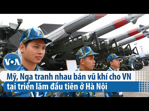 Mỹ, Nga tranh nhau bán vũ khí cho Việt Nam tại triển lãm đầu tiên ở Hà Nội | VOA Tiếng Việt