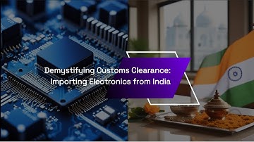 Demystifying Customs Clearance: Importing Electronics from India