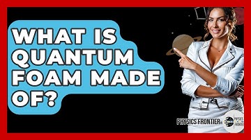 What Is Quantum Foam Made Of? - Physics Frontier