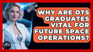 Why Are OTS Graduates Vital For Future Space Operations? - Warriors In Space