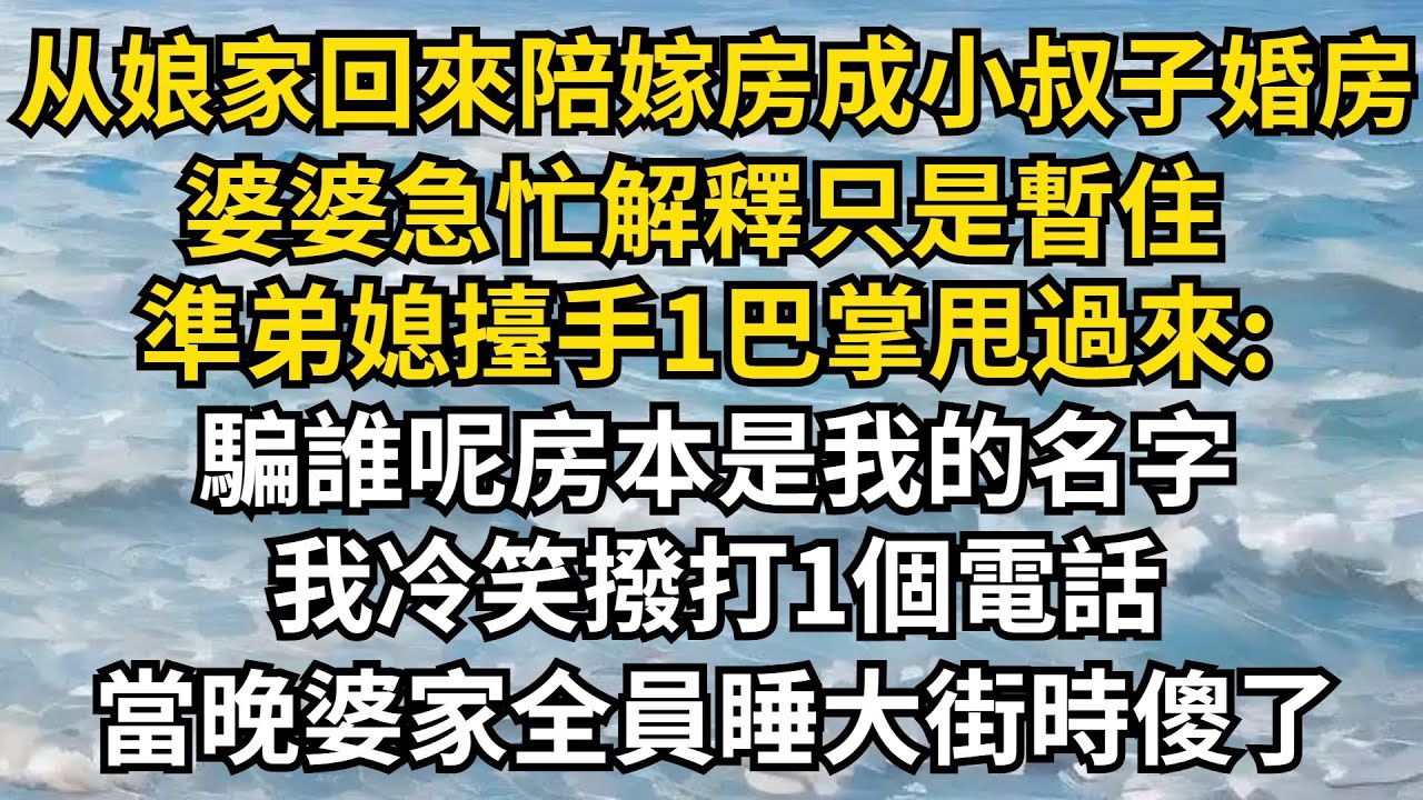 從娘家回來我的陪嫁房竟成了小叔子婚房，婆婆急忙解釋只是暫住，準弟媳擡手1巴掌甩過來:騙誰呢房本是我的名字! 我冷笑撥打1個電話，當晚婆家全員睡大街時傻了
