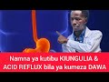 NAMNA YA KUTIBU KIUNGULIA ACID REFLUX BILA YA KUMEZA DAWA