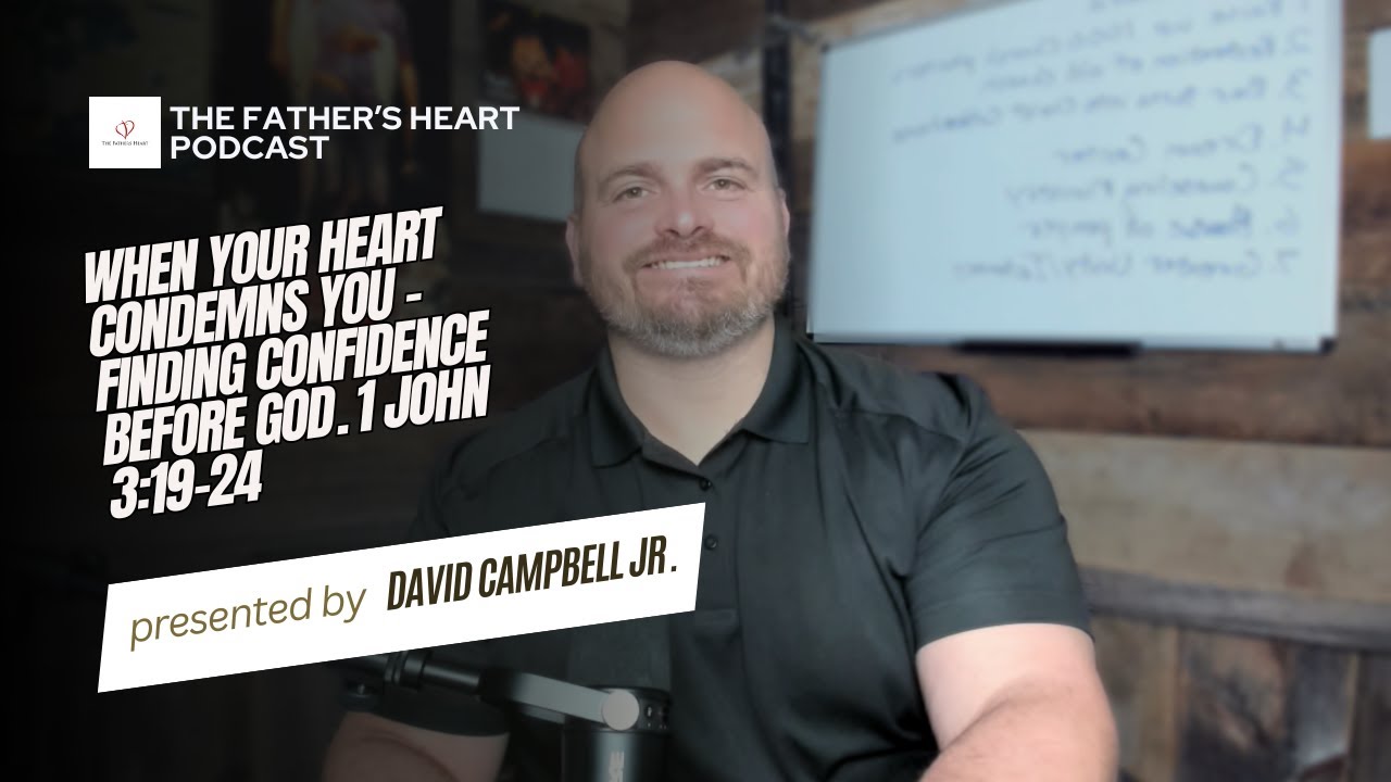 When Your Heart Condemns You – Finding Confidence Before God 1 John 3:19-24