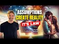 Your assumptions bend and manifest reality instantly