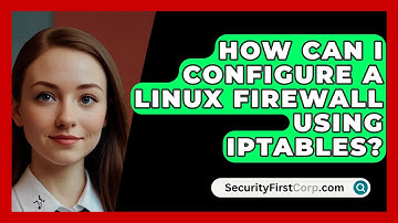 How Can I Configure a Linux Firewall Using Iptables? | SecurityFirstCorp News