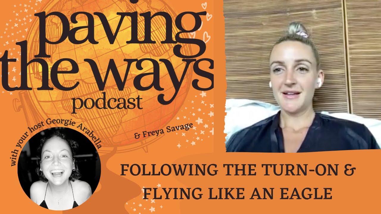 FOLLOWING YOUR TURN-ON & FLYING LIKE AN EAGLE with FREYA SAVAGE - EP 05 PAVING THE WAYS PODCAST