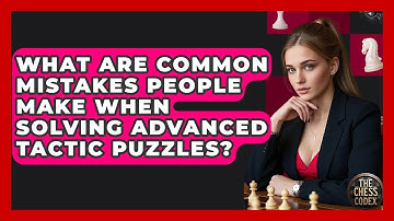 What Are Common Mistakes People Make When Solving Advanced Tactic Puzzles? - The Chess Codex