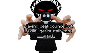 Beat Bounce but if I die I get brutally torn apart