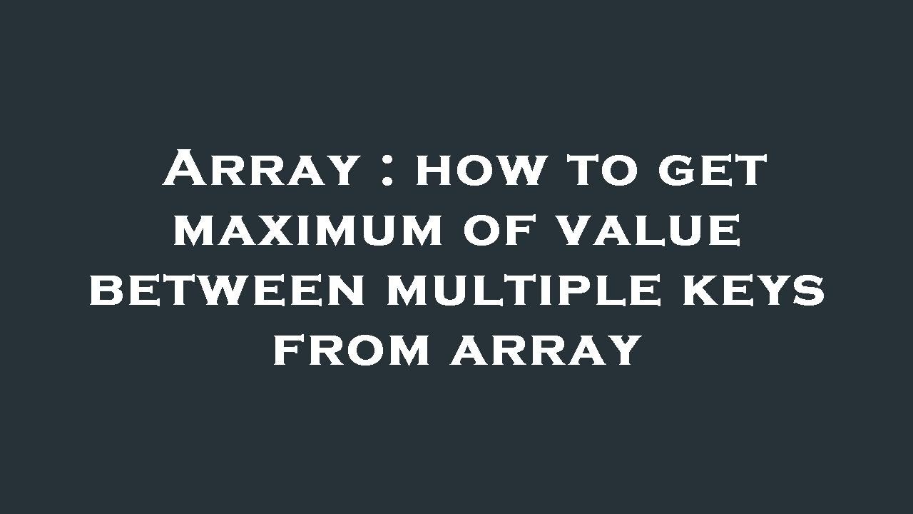 Array How To Get Maximum Of Value Between Multiple Keys From Array Array how to get maximum of value between multiple keys from array