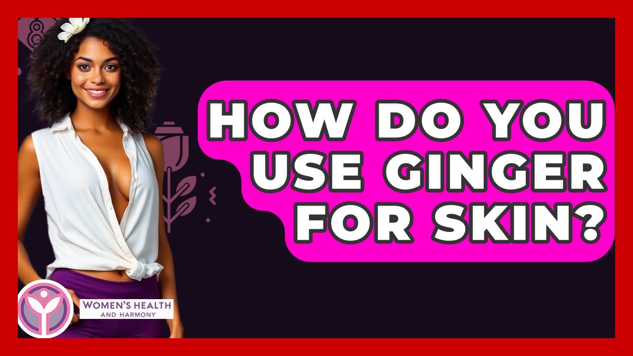How Do You Use Ginger For Skin? - Women's Health and Harmony