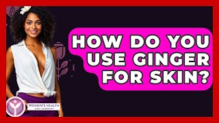 How Do You Use Ginger For Skin? - Womens Health And Harmony