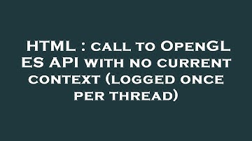 HTML : call to OpenGL ES API with no current context (logged once per thread)