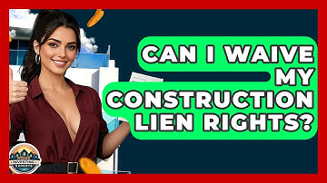 Can I Waive My Construction Lien Rights? - Home Investing Experts