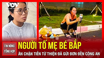 TIN NÓNG TỔNG HỢP TỐI 10/4: Người tố mẹ bé Bắp ăn chặn tiền từ thiện đã gửi đơn đến công an
