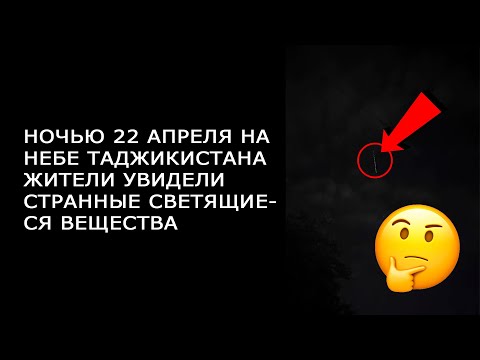 СРОЧНО НОЧЬЮ 22 АПРЕЛЯ НА НЕБЕ ТАДЖИКИСТАНА ЖИТЕЛИ УВИДЕЛИ СТРАННЫЕ СВЕТЯЩИЕСЯ ВЕЩЕСТВА