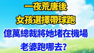 一夜荒唐後,女孩選擇帶球跑,億萬總裁將她堵在機場:老婆跑哪去?#言情小说
