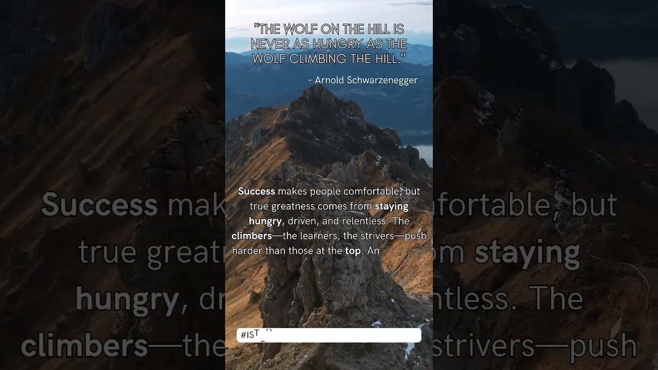 "The wolf on the hill is never as hungry as the wolf climbing the hill." – Arnold Schwarzenegger