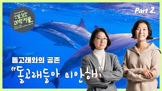 [댓글 이벤트] 돌고래와 인간의 공존! 건강한 바다🌊를 위해!🐬마린걸스 Part.2ㅣ선을 넘는 과학자들