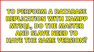 To perform a database replication with XAMPP MySql, do the Master and Slave need to have the...