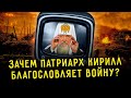 ЗАЧЕМ ПАТРИАРХ КИРИЛЛ БЛАГОСЛОВЛЯЕТ ВОЙНУ?