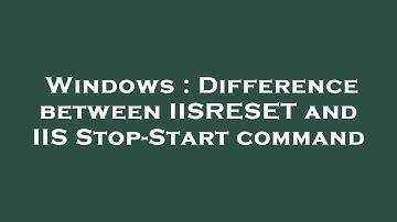 Windows : Difference between IISRESET and IIS Stop-Start command