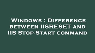 Windows : Difference between IISRESET and IIS Stop-Start command