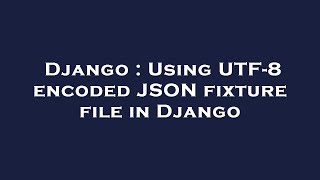 Django : Using UTF-8 encoded JSON fixture file in Django Wealth