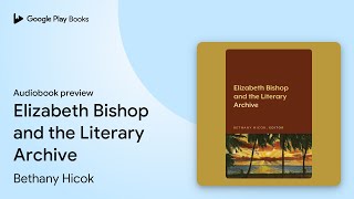 Elizabeth Bishop and the Literary Archive by Bethany Hicok ยท Audiobook preview