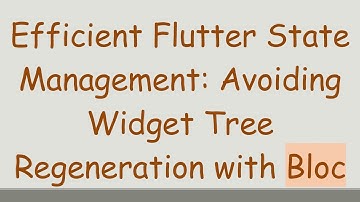 Efficient Flutter State Management: Avoiding Widget Tree Regeneration with Bloc