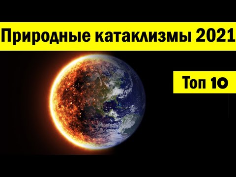 Природные катаклизмы 2021 - В чем причина? Что еще ожидать от планеты? - Стихийные бедствия - Топ 10