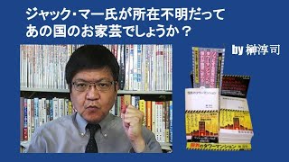 ジャック・マー氏が所在不明だって　あの国のお家芸でしょうか？　by 榊淳司