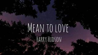 Harry Hudson - Mean To Love (lyrics)